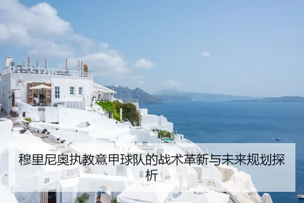 穆里尼奥执教意甲球队的战术革新与未来规划探析